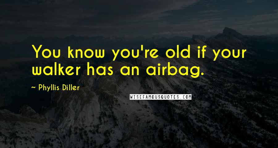 Phyllis Diller Quotes: You know you're old if your walker has an airbag.