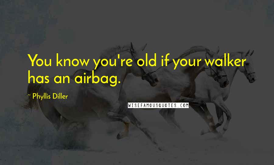 Phyllis Diller Quotes: You know you're old if your walker has an airbag.