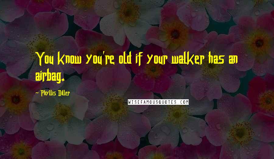 Phyllis Diller Quotes: You know you're old if your walker has an airbag.