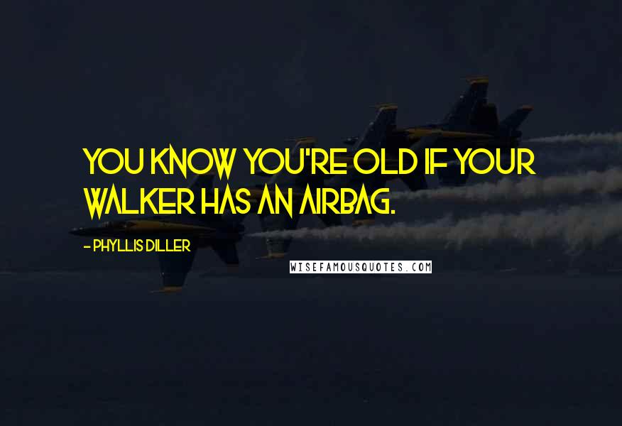 Phyllis Diller Quotes: You know you're old if your walker has an airbag.