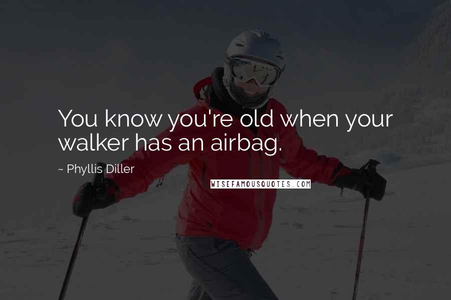 Phyllis Diller Quotes: You know you're old when your walker has an airbag.