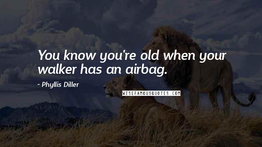 Phyllis Diller Quotes: You know you're old when your walker has an airbag.
