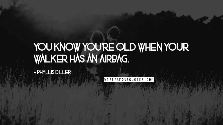 Phyllis Diller Quotes: You know you're old when your walker has an airbag.