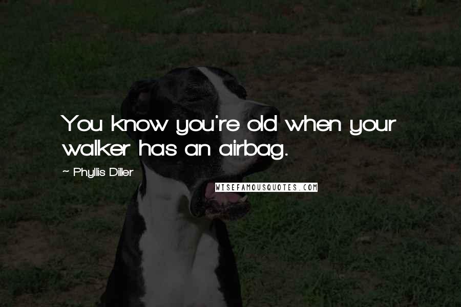 Phyllis Diller Quotes: You know you're old when your walker has an airbag.