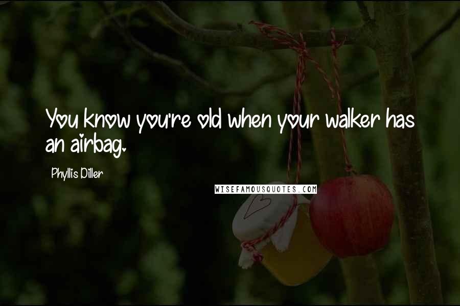 Phyllis Diller Quotes: You know you're old when your walker has an airbag.
