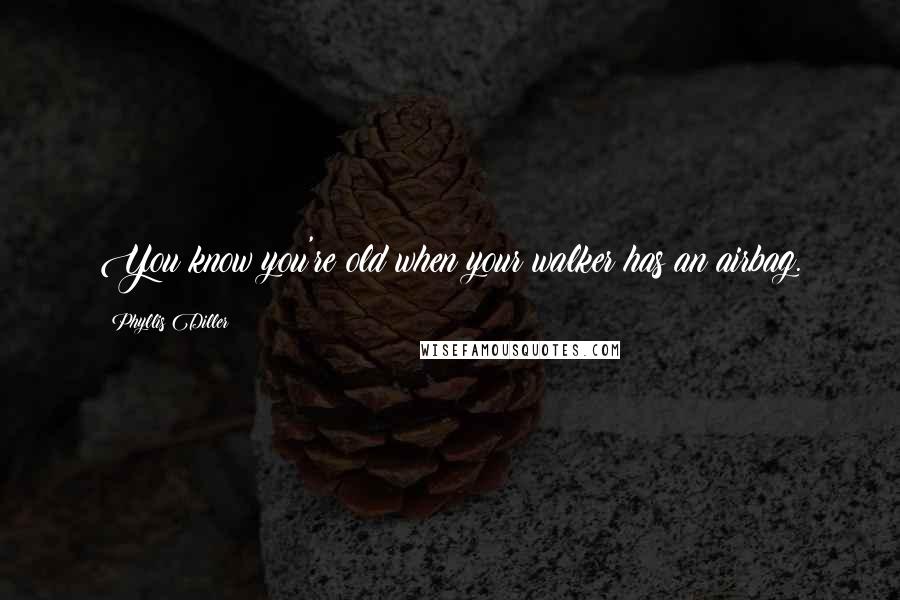 Phyllis Diller Quotes: You know you're old when your walker has an airbag.