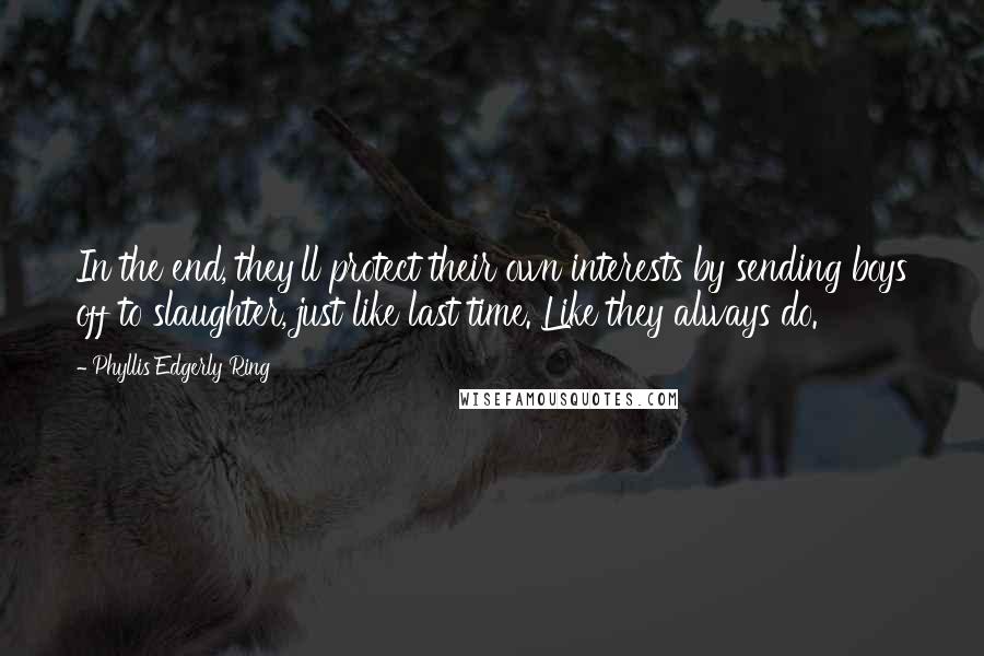 Phyllis Edgerly Ring Quotes: In the end, they'll protect their own interests by sending boys off to slaughter, just like last time. Like they always do.