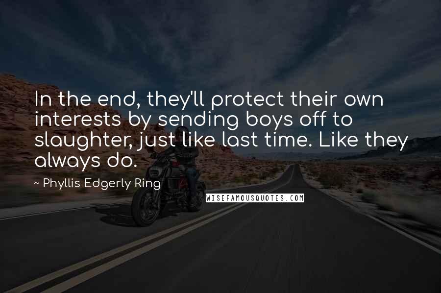 Phyllis Edgerly Ring Quotes: In the end, they'll protect their own interests by sending boys off to slaughter, just like last time. Like they always do.