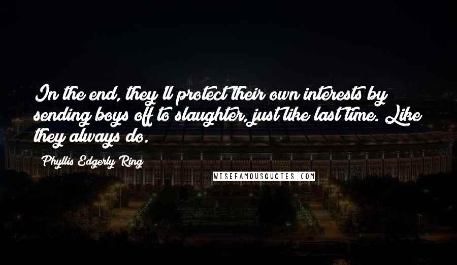 Phyllis Edgerly Ring Quotes: In the end, they'll protect their own interests by sending boys off to slaughter, just like last time. Like they always do.