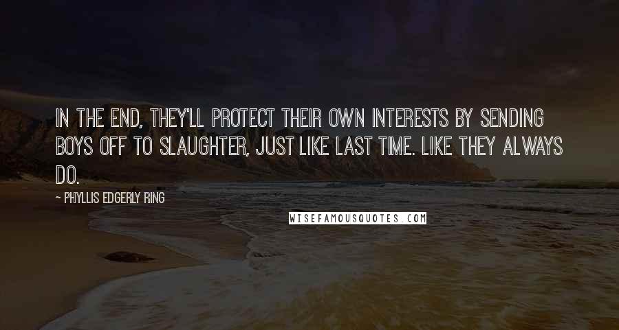 Phyllis Edgerly Ring Quotes: In the end, they'll protect their own interests by sending boys off to slaughter, just like last time. Like they always do.