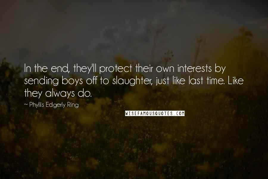 Phyllis Edgerly Ring Quotes: In the end, they'll protect their own interests by sending boys off to slaughter, just like last time. Like they always do.