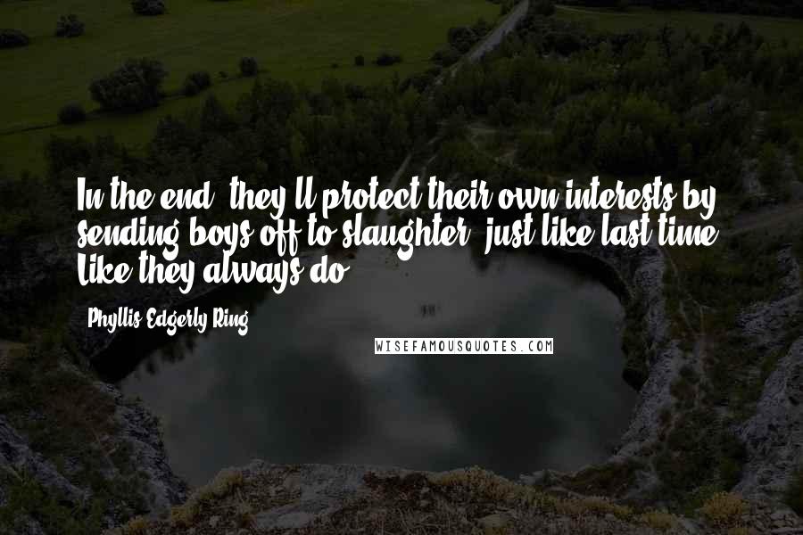 Phyllis Edgerly Ring Quotes: In the end, they'll protect their own interests by sending boys off to slaughter, just like last time. Like they always do.