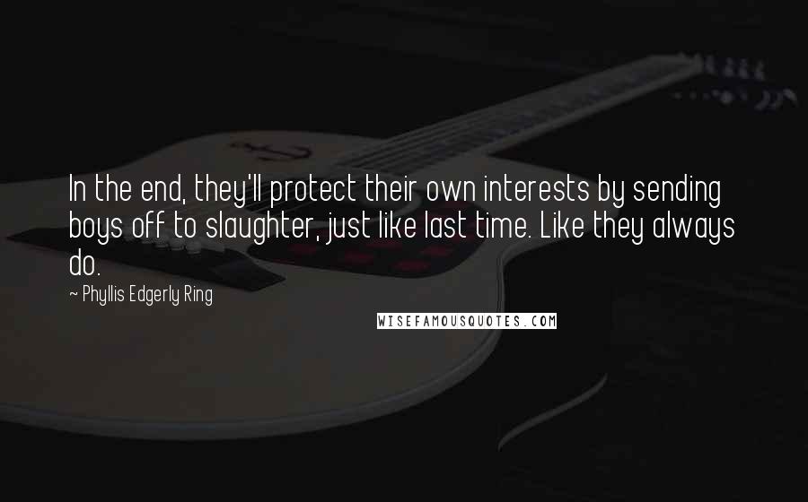 Phyllis Edgerly Ring Quotes: In the end, they'll protect their own interests by sending boys off to slaughter, just like last time. Like they always do.