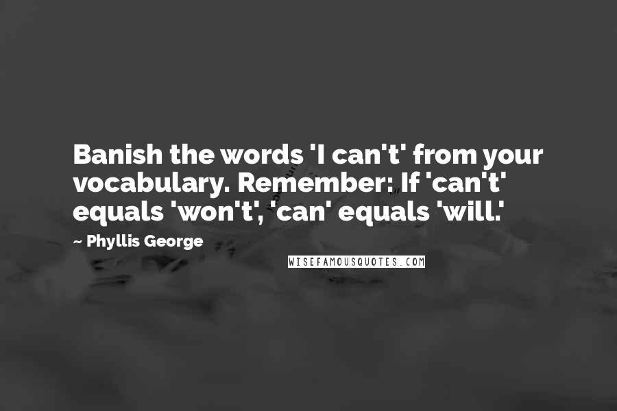 Phyllis George Quotes: Banish the words 'I can't' from your vocabulary. Remember: If 'can't' equals 'won't', 'can' equals 'will.'