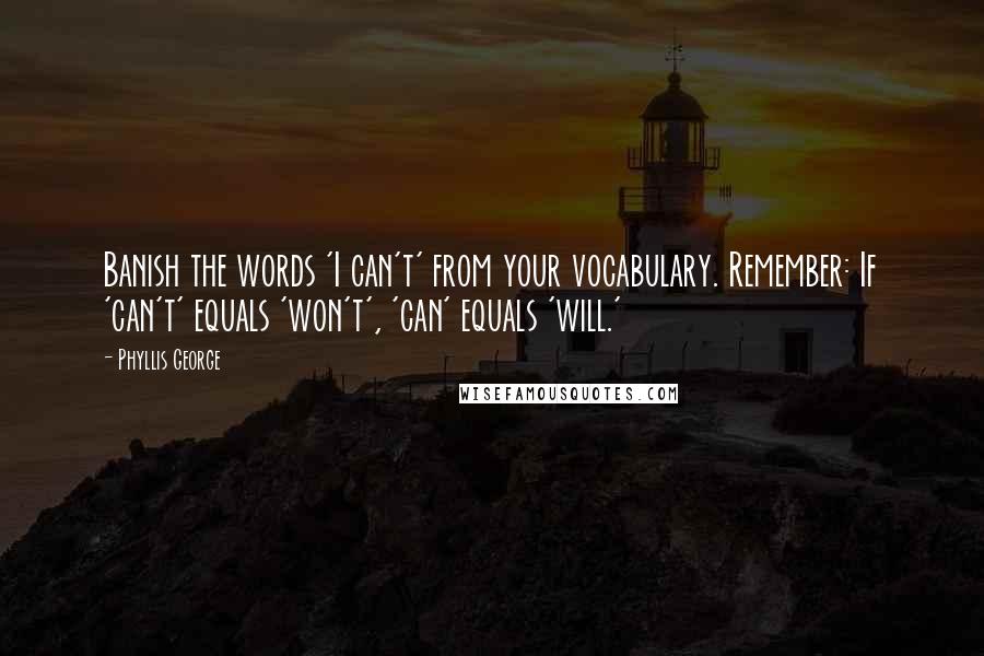 Phyllis George Quotes: Banish the words 'I can't' from your vocabulary. Remember: If 'can't' equals 'won't', 'can' equals 'will.'