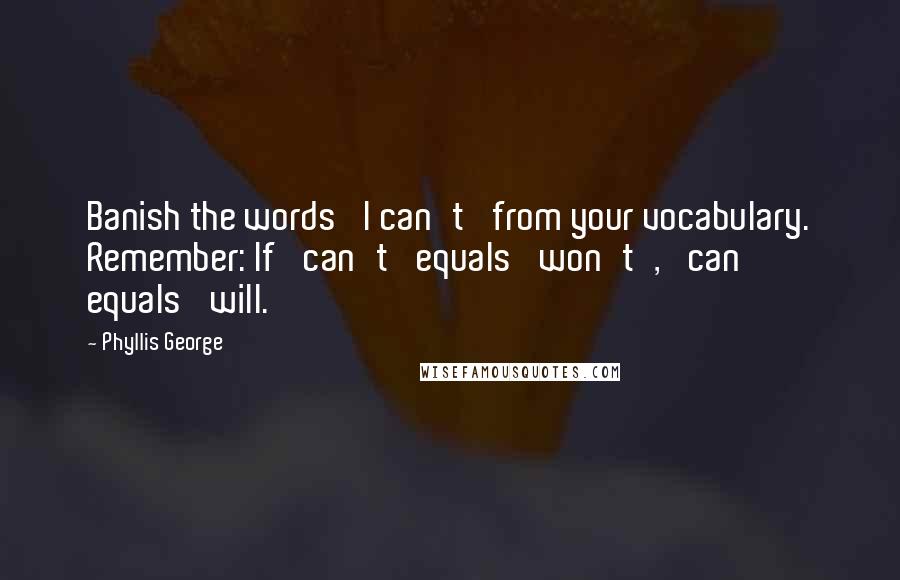 Phyllis George Quotes: Banish the words 'I can't' from your vocabulary. Remember: If 'can't' equals 'won't', 'can' equals 'will.'