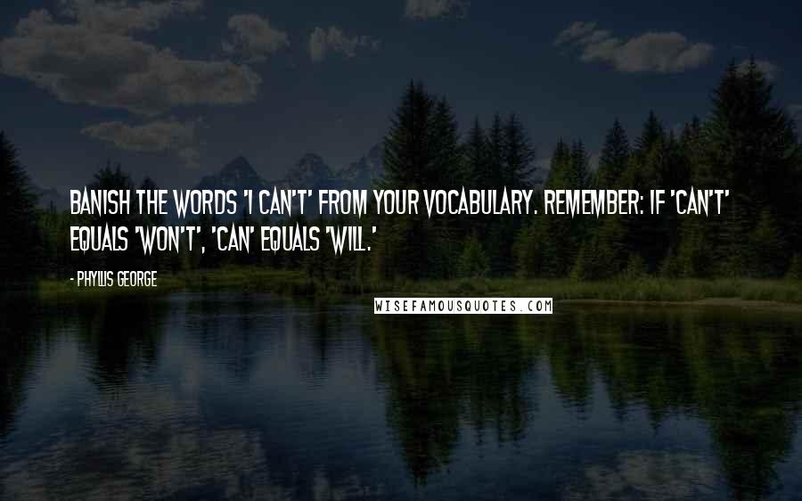 Phyllis George Quotes: Banish the words 'I can't' from your vocabulary. Remember: If 'can't' equals 'won't', 'can' equals 'will.'