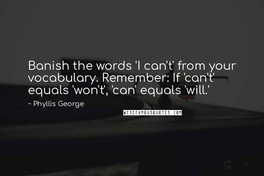 Phyllis George Quotes: Banish the words 'I can't' from your vocabulary. Remember: If 'can't' equals 'won't', 'can' equals 'will.'