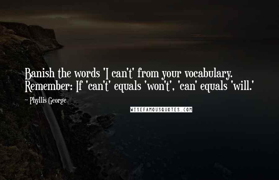 Phyllis George Quotes: Banish the words 'I can't' from your vocabulary. Remember: If 'can't' equals 'won't', 'can' equals 'will.'