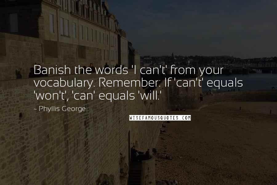 Phyllis George Quotes: Banish the words 'I can't' from your vocabulary. Remember: If 'can't' equals 'won't', 'can' equals 'will.'