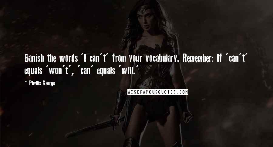 Phyllis George Quotes: Banish the words 'I can't' from your vocabulary. Remember: If 'can't' equals 'won't', 'can' equals 'will.'