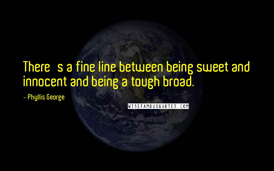 Phyllis George Quotes: There's a fine line between being sweet and innocent and being a tough broad.