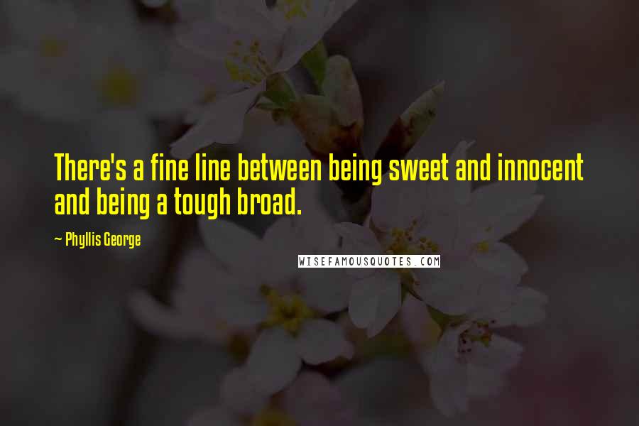 Phyllis George Quotes: There's a fine line between being sweet and innocent and being a tough broad.