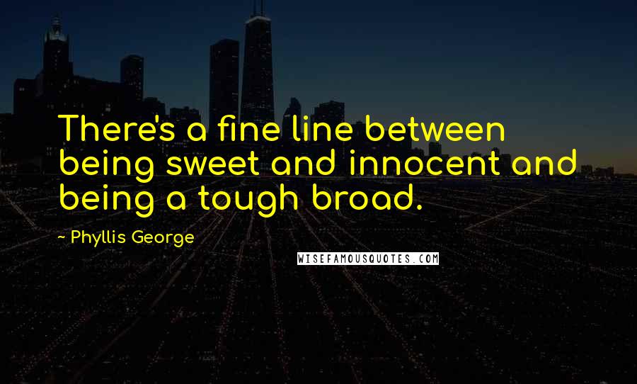 Phyllis George Quotes: There's a fine line between being sweet and innocent and being a tough broad.