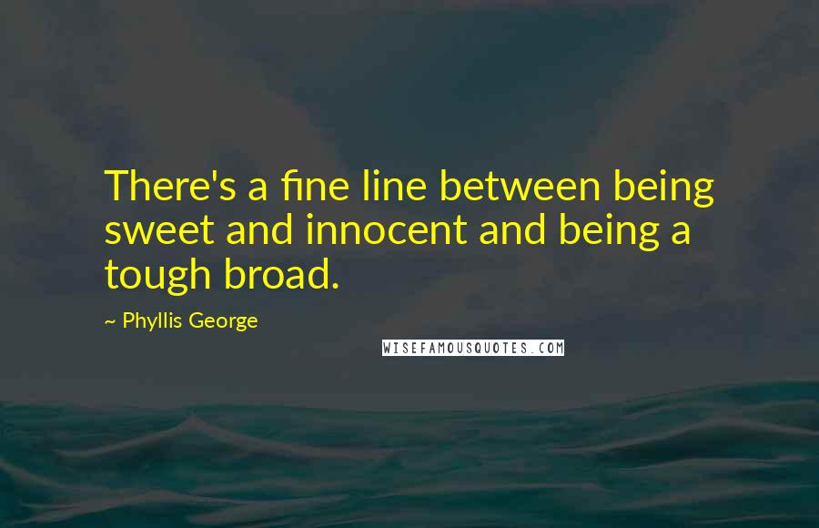 Phyllis George Quotes: There's a fine line between being sweet and innocent and being a tough broad.