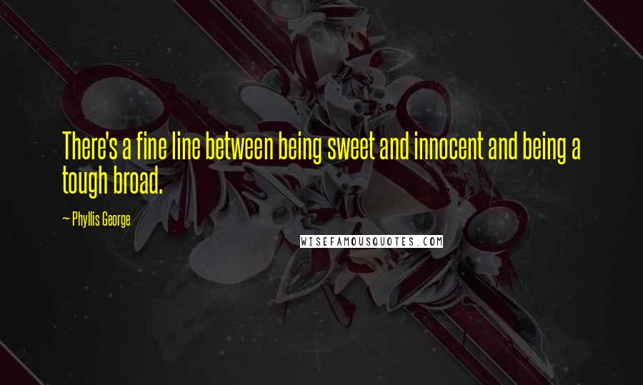 Phyllis George Quotes: There's a fine line between being sweet and innocent and being a tough broad.