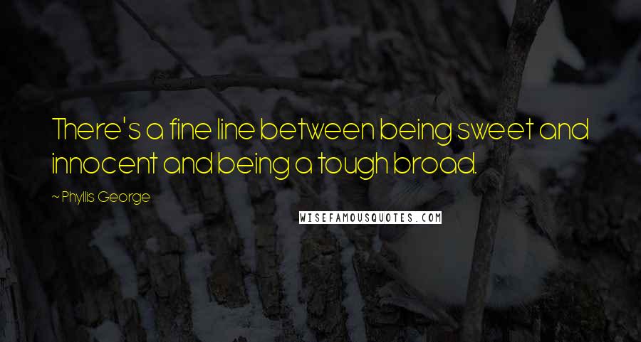 Phyllis George Quotes: There's a fine line between being sweet and innocent and being a tough broad.