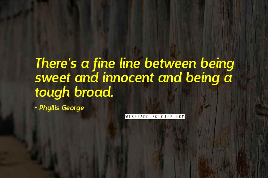 Phyllis George Quotes: There's a fine line between being sweet and innocent and being a tough broad.