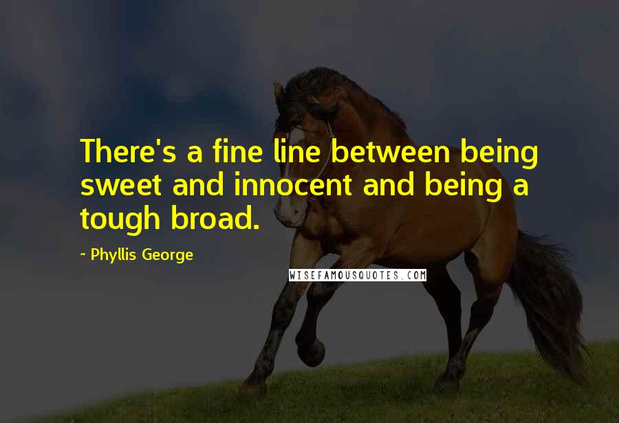 Phyllis George Quotes: There's a fine line between being sweet and innocent and being a tough broad.