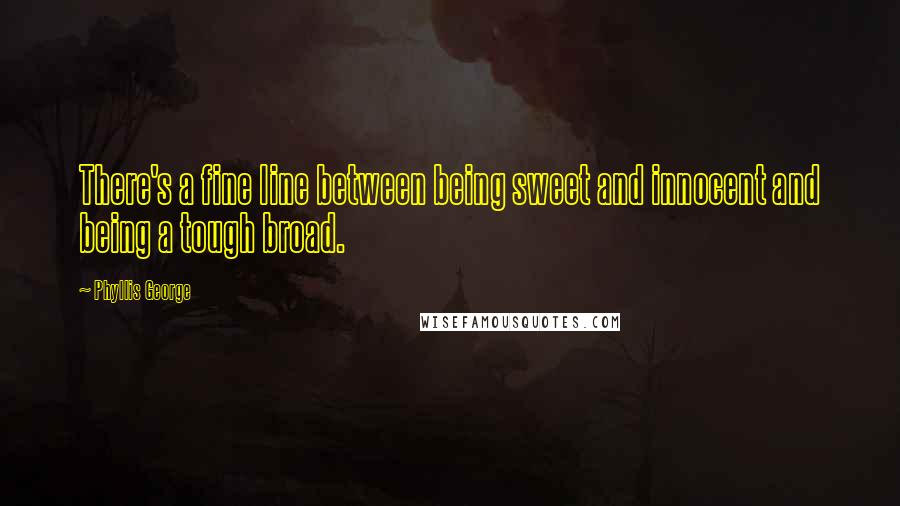 Phyllis George Quotes: There's a fine line between being sweet and innocent and being a tough broad.