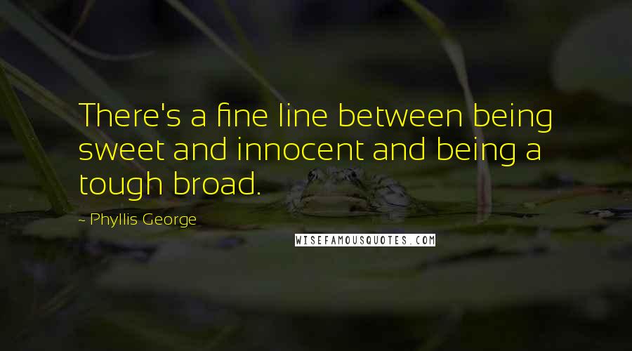 Phyllis George Quotes: There's a fine line between being sweet and innocent and being a tough broad.