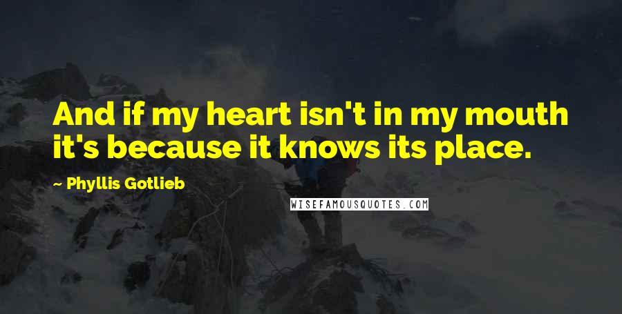 Phyllis Gotlieb Quotes: And if my heart isn't in my mouth it's because it knows its place.