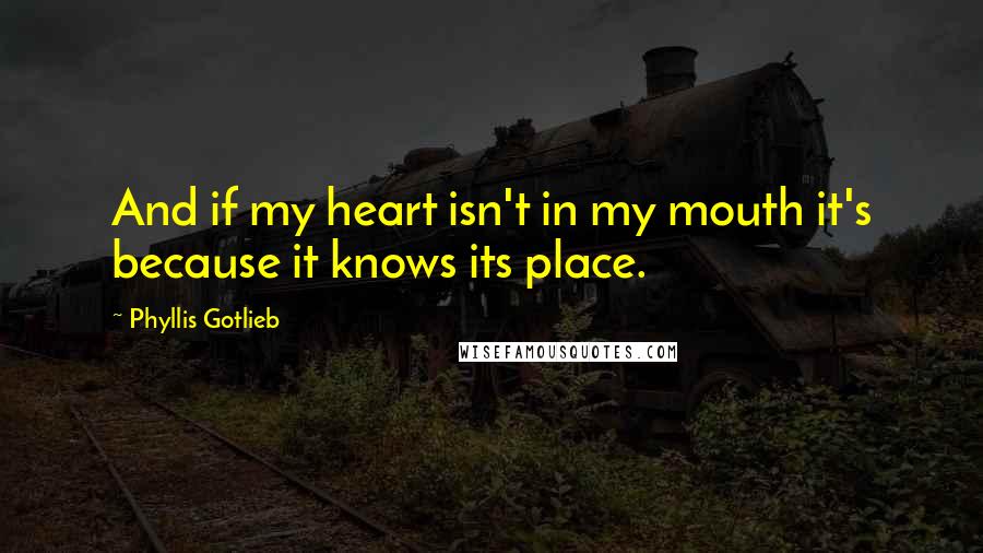 Phyllis Gotlieb Quotes: And if my heart isn't in my mouth it's because it knows its place.