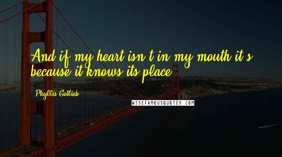 Phyllis Gotlieb Quotes: And if my heart isn't in my mouth it's because it knows its place.