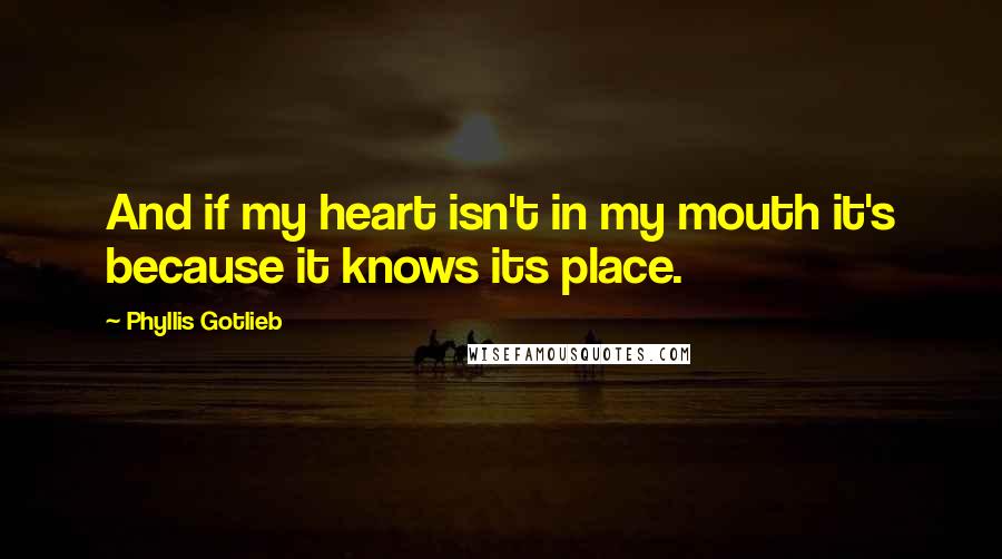 Phyllis Gotlieb Quotes: And if my heart isn't in my mouth it's because it knows its place.