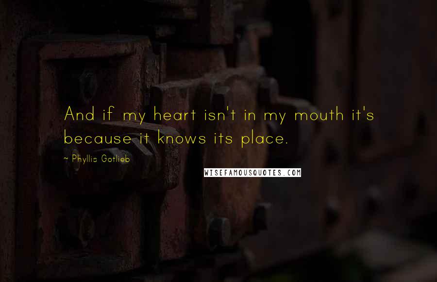 Phyllis Gotlieb Quotes: And if my heart isn't in my mouth it's because it knows its place.