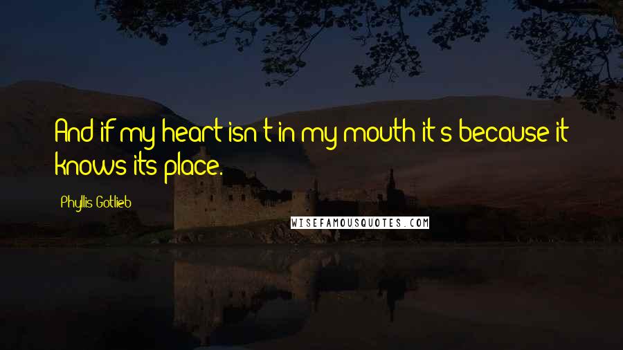 Phyllis Gotlieb Quotes: And if my heart isn't in my mouth it's because it knows its place.