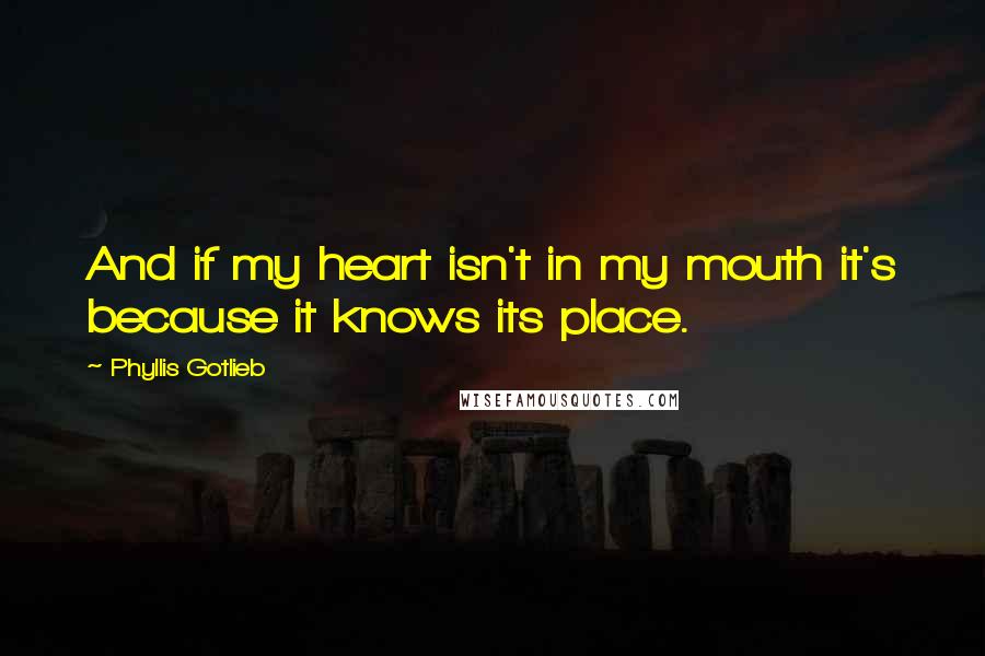 Phyllis Gotlieb Quotes: And if my heart isn't in my mouth it's because it knows its place.