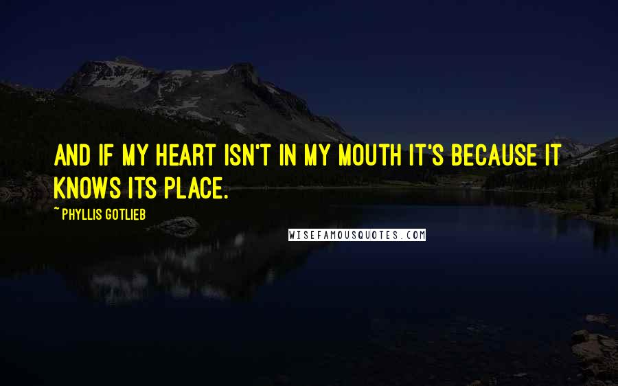 Phyllis Gotlieb Quotes: And if my heart isn't in my mouth it's because it knows its place.