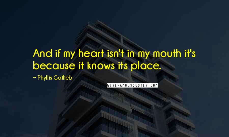 Phyllis Gotlieb Quotes: And if my heart isn't in my mouth it's because it knows its place.