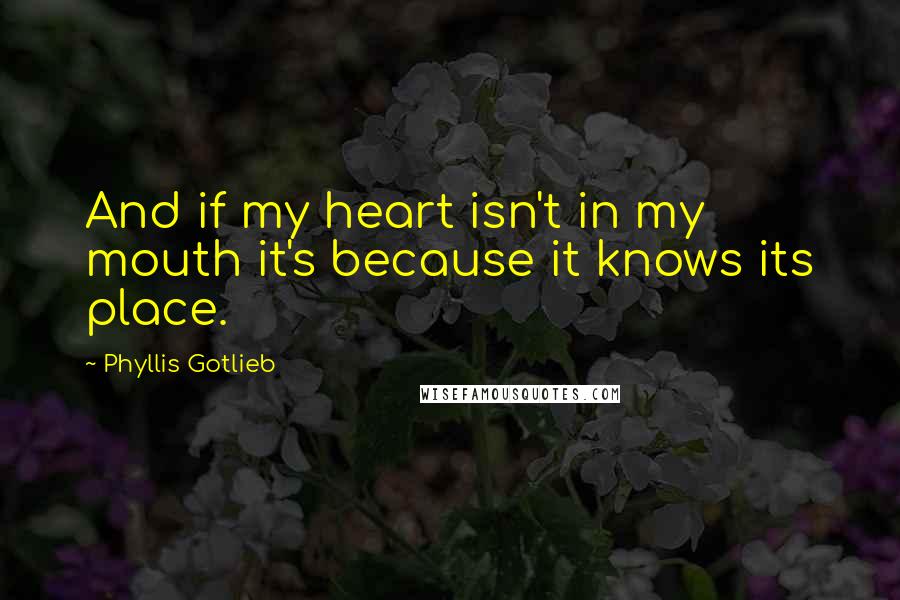 Phyllis Gotlieb Quotes: And if my heart isn't in my mouth it's because it knows its place.