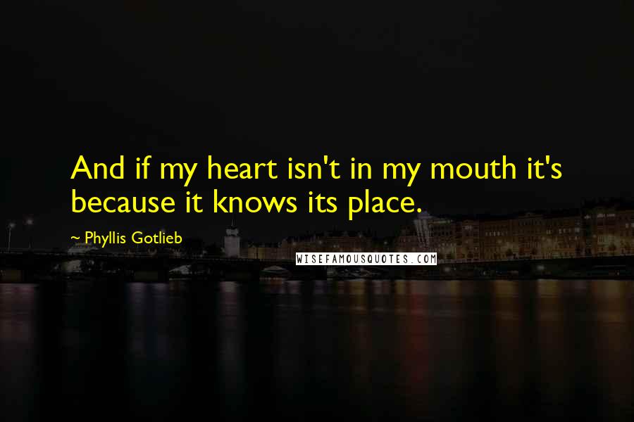 Phyllis Gotlieb Quotes: And if my heart isn't in my mouth it's because it knows its place.