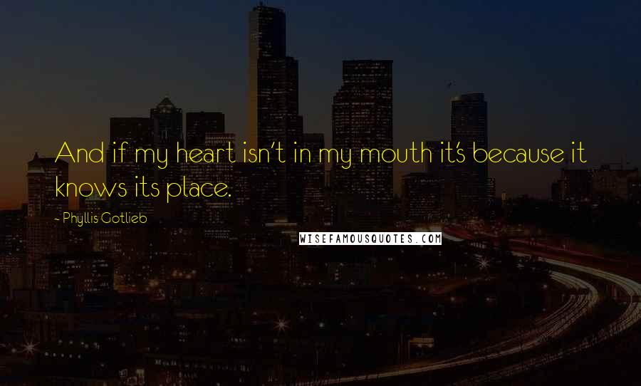 Phyllis Gotlieb Quotes: And if my heart isn't in my mouth it's because it knows its place.