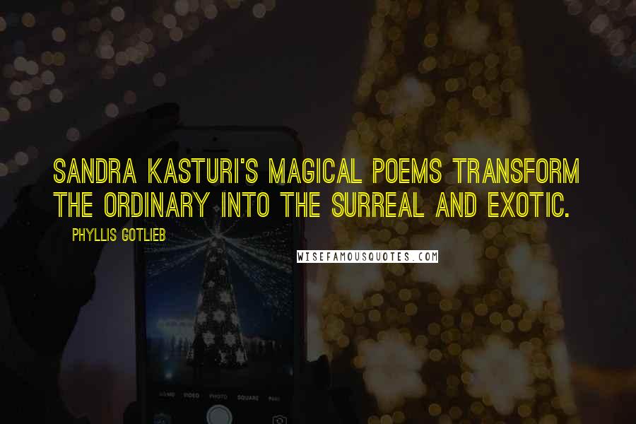 Phyllis Gotlieb Quotes: Sandra Kasturi's magical poems transform the ordinary into the surreal and exotic.
