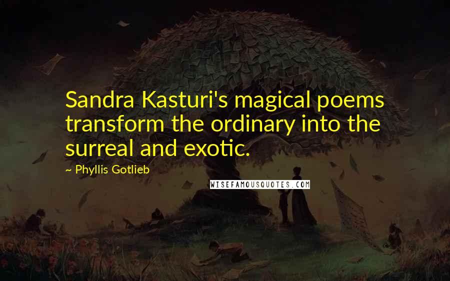 Phyllis Gotlieb Quotes: Sandra Kasturi's magical poems transform the ordinary into the surreal and exotic.