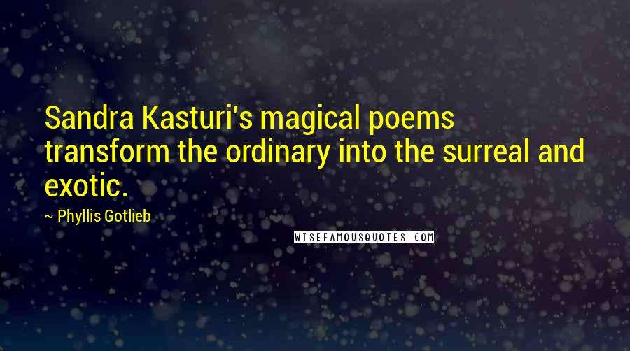 Phyllis Gotlieb Quotes: Sandra Kasturi's magical poems transform the ordinary into the surreal and exotic.